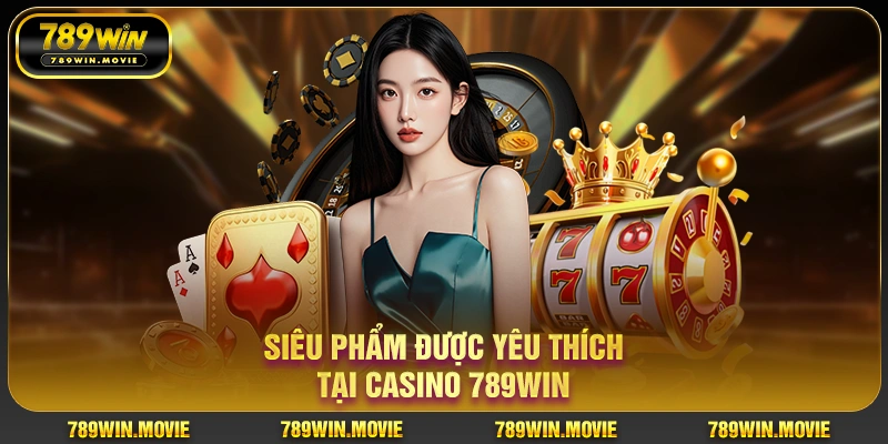Siêu phẩm được yêu thích tại casino 789win